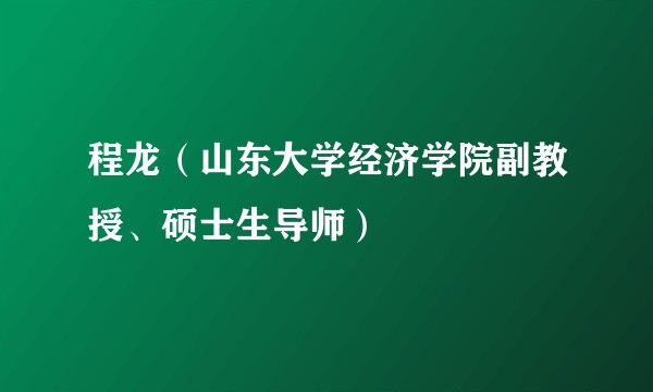 程龙（山东大学经济学院副教授、硕士生导师）