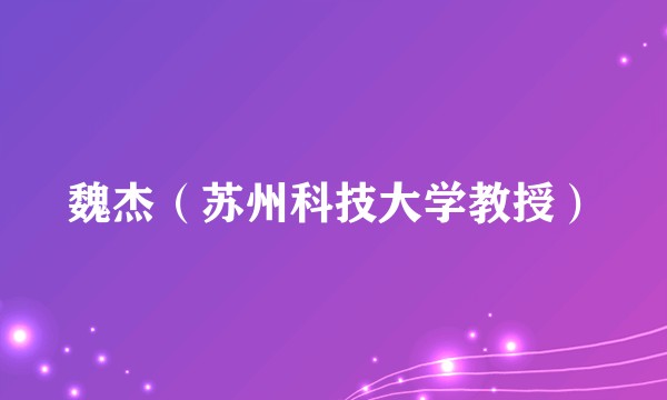 魏杰(苏州科技大学教授)