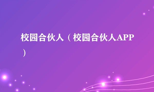 校园合伙人（校园合伙人APP）