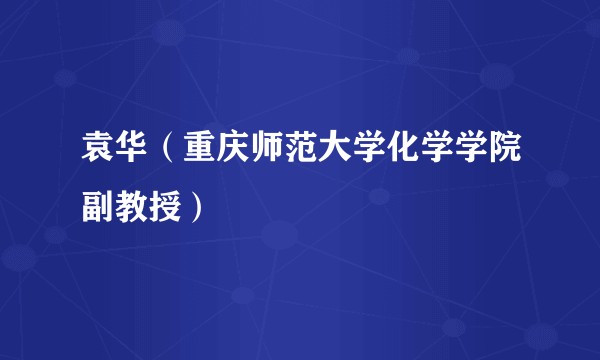 袁华（重庆师范大学化学学院副教授）