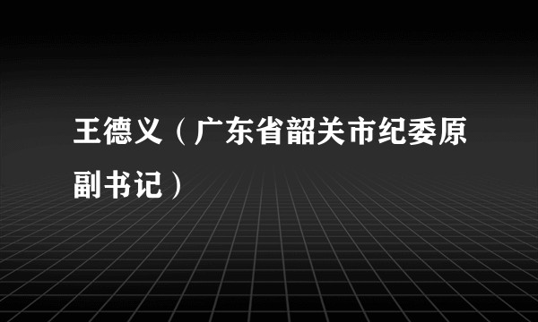 王德义（广东省韶关市纪委原副书记）