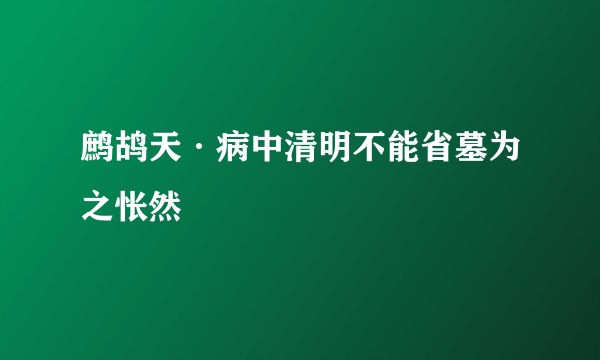 鹧鸪天·病中清明不能省墓为之怅然