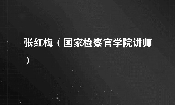 张红梅（国家检察官学院讲师）