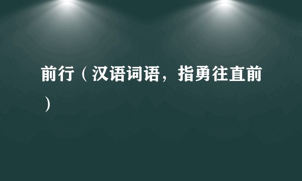 前行（汉语词语，指勇往直前）