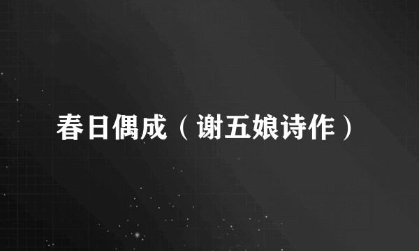 春日偶成（谢五娘诗作）