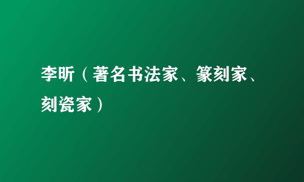 李昕(著名书法家、篆刻家、刻瓷家)