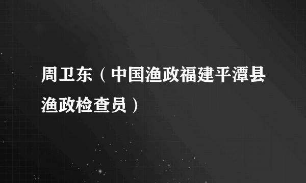 周卫东（中国渔政福建平潭县渔政检查员）