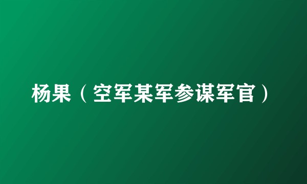 杨果（空军某军参谋军官）
