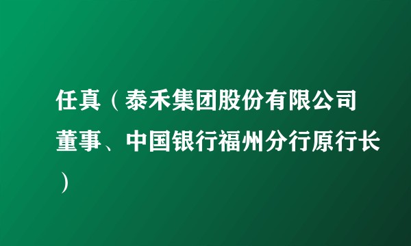任真(泰禾集团股份有限公司董事、中国银行福州分行原行长)