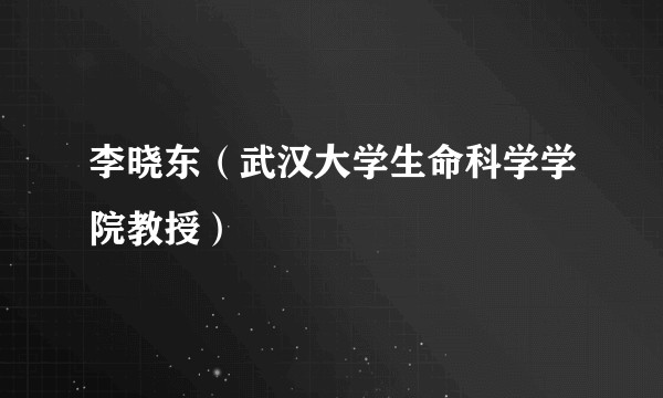 李晓东（武汉大学生命科学学院教授）