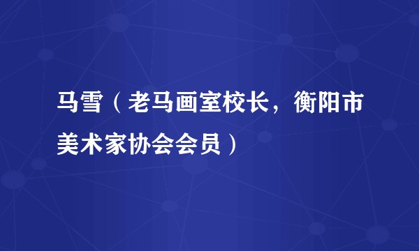 马雪（老马画室校长，衡阳市美术家协会会员）