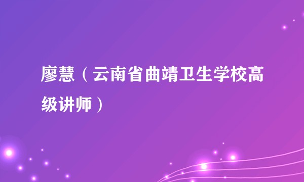 廖慧（云南省曲靖卫生学校高级讲师）