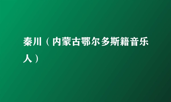 秦川（内蒙古鄂尔多斯籍音乐人）