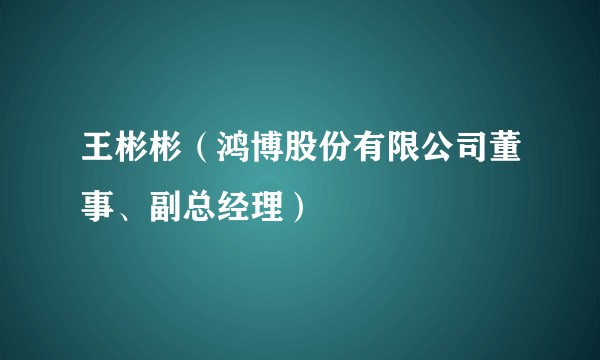 王彬彬（鸿博股份有限公司董事、副总经理）