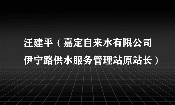 汪建平（嘉定自来水有限公司伊宁路供水服务管理站原站长）