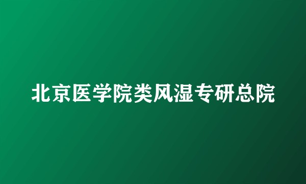 北京医学院类风湿专研总院