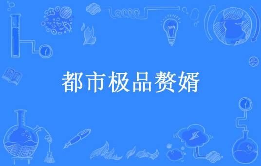 都市极品赘婿（飞天魔鱼所著小说）