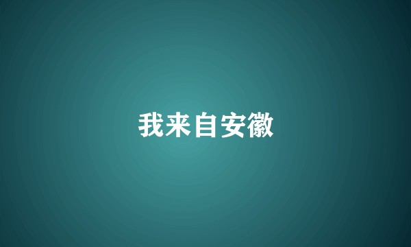 我来自安徽
