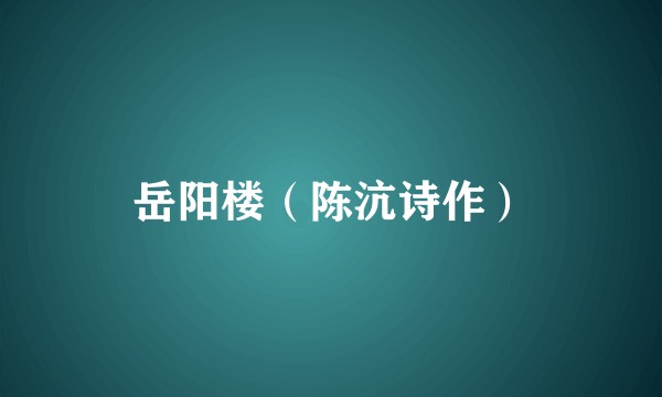 岳阳楼(陈沆诗作)