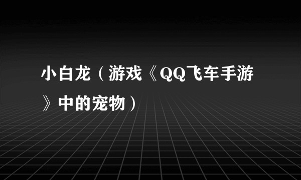 小白龙（游戏《QQ飞车手游》中的宠物）