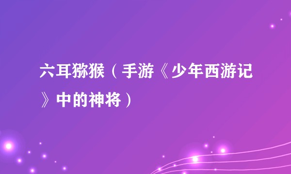 六耳猕猴（手游《少年西游记》中的神将）