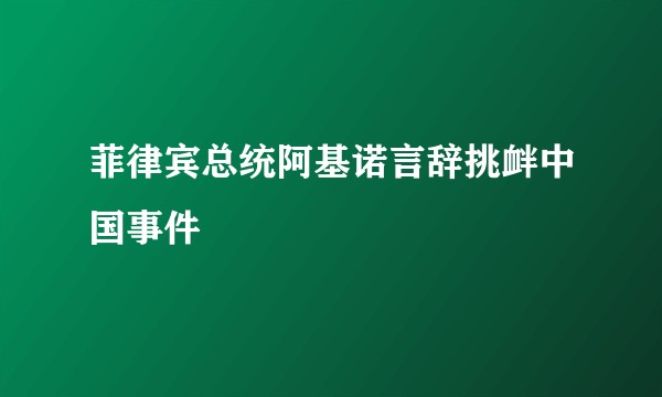 菲律宾总统阿基诺言辞挑衅中国事件