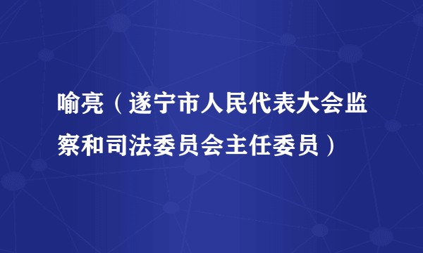 喻亮(遂宁市人民代表大会监察和司法委员会主任委员)