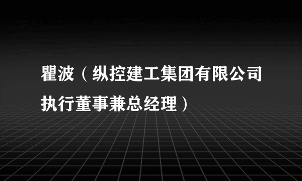 瞿波（纵控建工集团有限公司执行董事兼总经理）