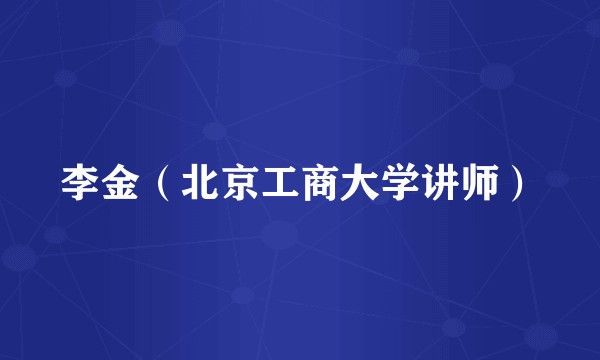 李金（北京工商大学讲师）