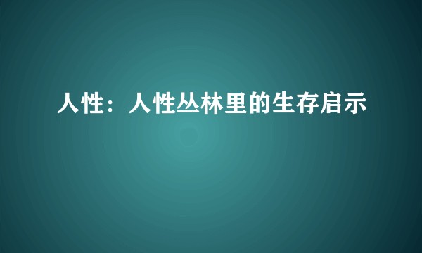 人性：人性丛林里的生存启示