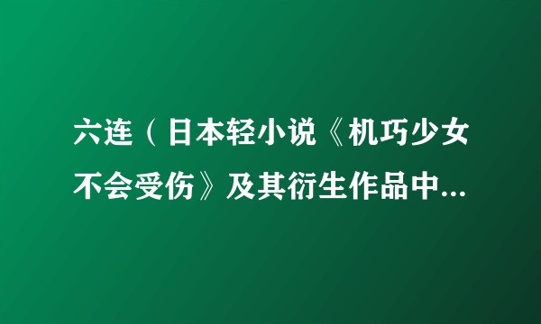 六连（日本轻小说《机巧少女不会受伤》及其衍生作品中的角色）