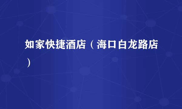 如家快捷酒店（海口白龙路店）