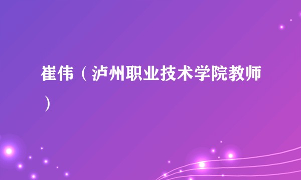 崔伟（泸州职业技术学院教师）