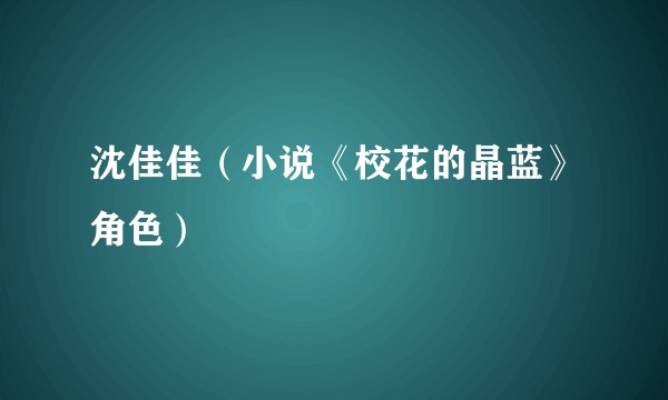 沈佳佳（小说《校花的晶蓝》角色）