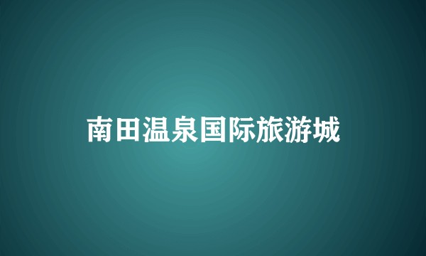 南田温泉国际旅游城