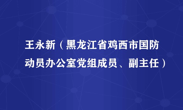 王永新(黑龙江省鸡西市国防动员办公室党组成员、副主任)