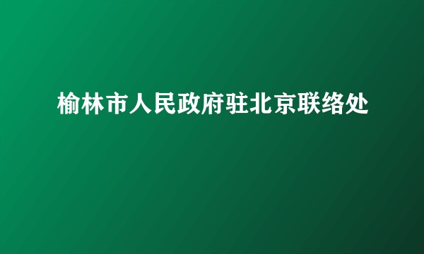 榆林市人民政府驻北京联络处