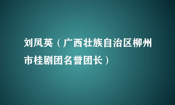 刘凤英（广西壮族自治区柳州市桂剧团名誉团长）