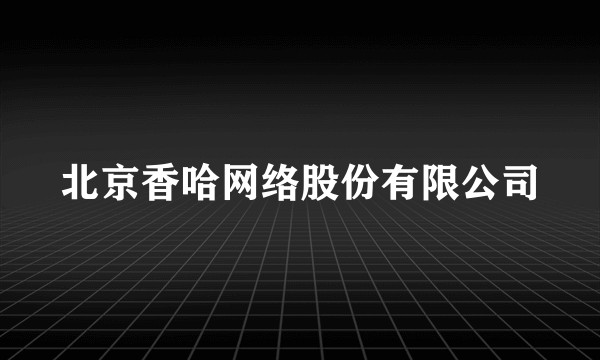 北京香哈网络股份有限公司