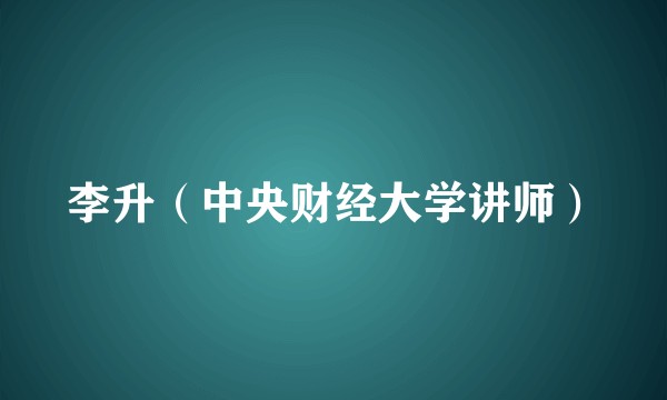 李升（中央财经大学讲师）