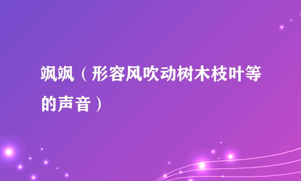 飒飒（形容风吹动树木枝叶等的声音）