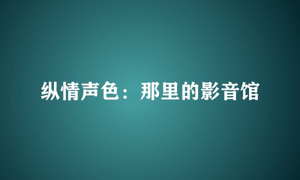 纵情声色：那里的影音馆