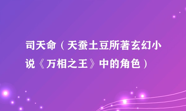 司天命（天蚕土豆所著玄幻小说《万相之王》中的角色）