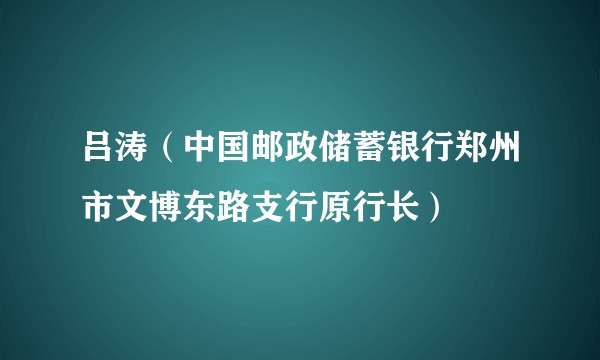 吕涛（中国邮政储蓄银行郑州市文博东路支行原行长）
