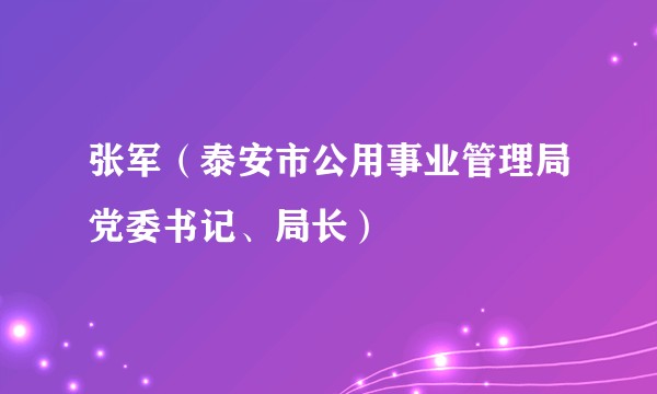 张军（泰安市公用事业管理局党委书记、局长）