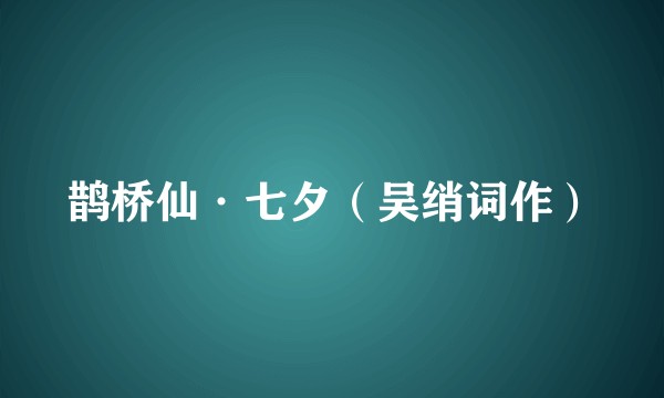 鹊桥仙·七夕（吴绡词作）