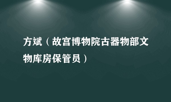方斌（故宫博物院古器物部文物库房保管员）