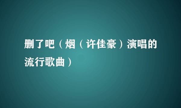 删了吧（烟（许佳豪）演唱的流行歌曲）