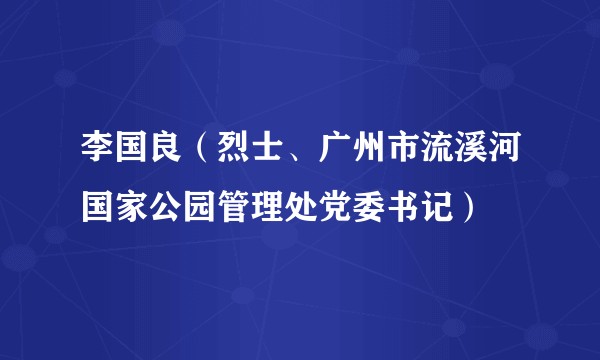 李国良（烈士、广州市流溪河国家公园管理处党委书记）