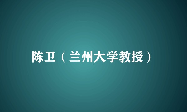 陈卫(兰州大学教授)
